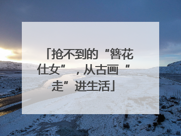 抢不到的“簪花仕女”，从古画“走”进生活
